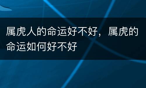 属虎人的命运好不好，属虎的命运如何好不好