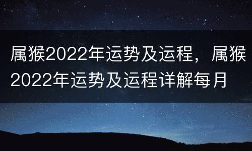 属猴2022年运势及运程，属猴2022年运势及运程详解每月