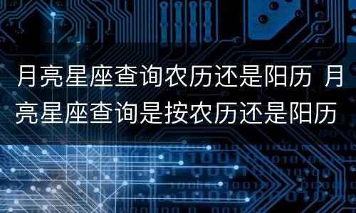 月亮星座查询农历还是阳历 月亮星座查询是按农历还是阳历
