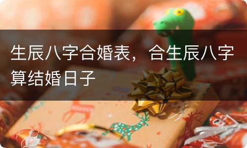 生辰八字合婚表，合生辰八字算结婚日子