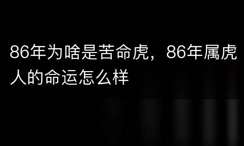 86年为啥是苦命虎，86年属虎人的命运怎么样