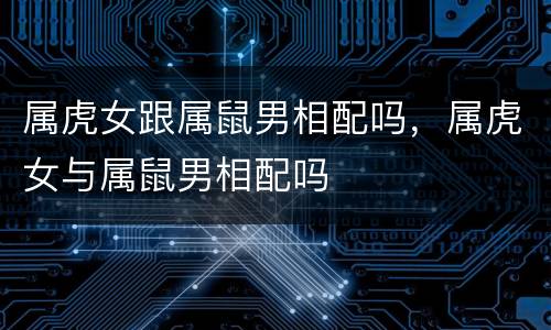 属虎女跟属鼠男相配吗，属虎女与属鼠男相配吗