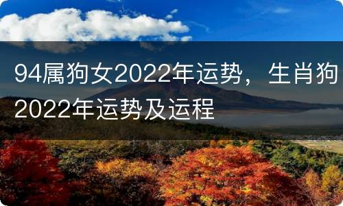 94属狗女2022年运势，生肖狗2022年运势及运程