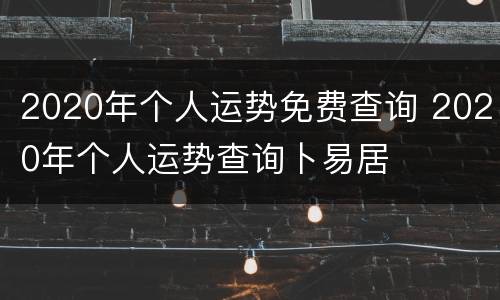 2020年个人运势免费查询 2020年个人运势查询卜易居