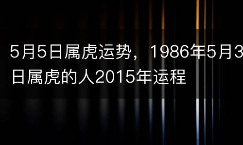 5月5日属虎运势，1986年5月3日属虎的人2015年运程