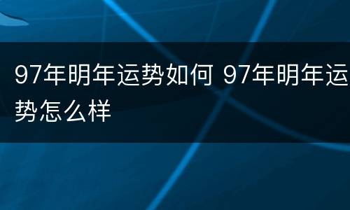 97年明年运势如何 97年明年运势怎么样