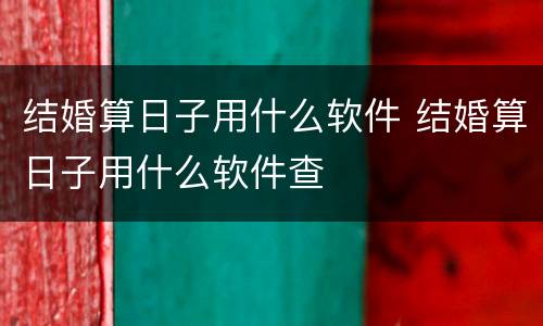 结婚算日子用什么软件 结婚算日子用什么软件查
