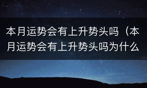 本月运势会有上升势头吗（本月运势会有上升势头吗为什么）