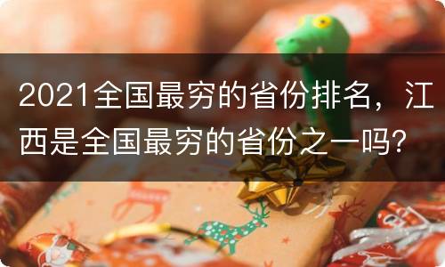 2021全国最穷的省份排名，江西是全国最穷的省份之一吗？