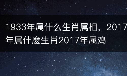 1933年属什么生肖属相，2017年属什麽生肖2017年属鸡
