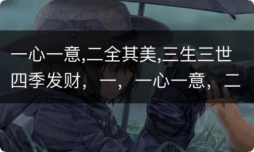 一心一意,二全其美,三生三世四季发财，一，一心一意，二，两全其美，三，