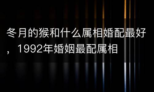 冬月的猴和什么属相婚配最好，1992年婚姻最配属相