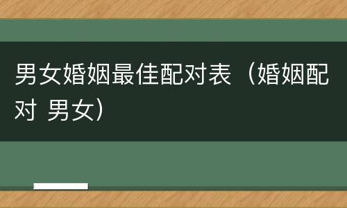 男女婚姻最佳配对表（婚姻配对 男女）