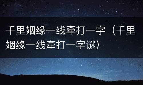 千里姻缘一线牵打一字（千里姻缘一线牵打一字谜）
