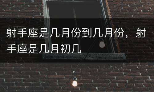 射手座是几月份到几月份，射手座是几月初几