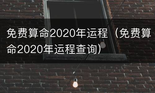 免费算命2020年运程（免费算命2020年运程查询）