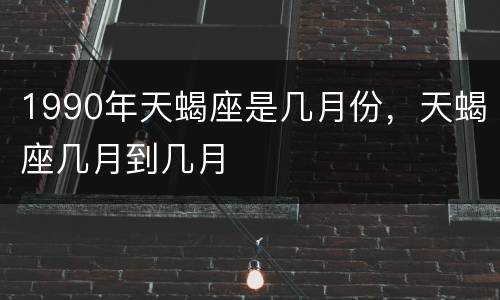 1990年天蝎座是几月份，天蝎座几月到几月