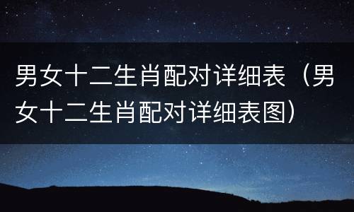 男女十二生肖配对详细表（男女十二生肖配对详细表图）
