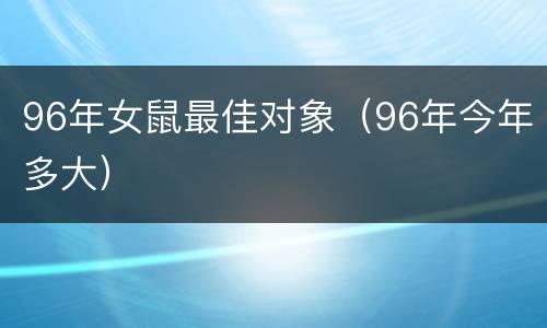 96年女鼠最佳对象（96年今年多大）