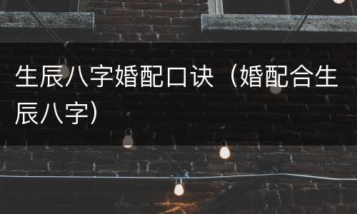 生辰八字婚配口诀（婚配合生辰八字）