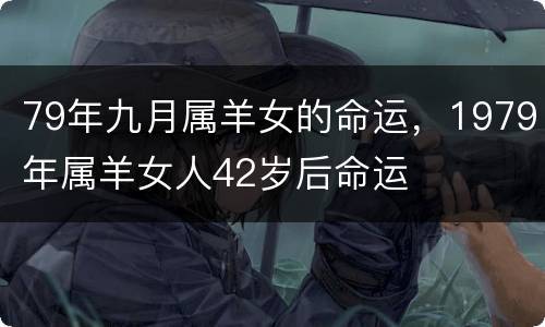 79年九月属羊女的命运，1979年属羊女人42岁后命运