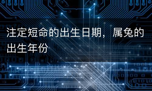 注定短命的出生日期，属兔的出生年份