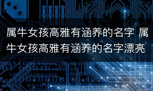 属牛女孩高雅有涵养的名字 属牛女孩高雅有涵养的名字漂亮又好听