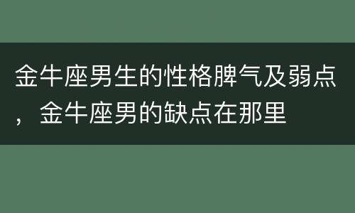 金牛座男生的性格脾气及弱点，金牛座男的缺点在那里