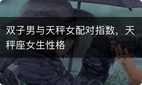 双子男与天秤女配对指数，天秤座女生性格