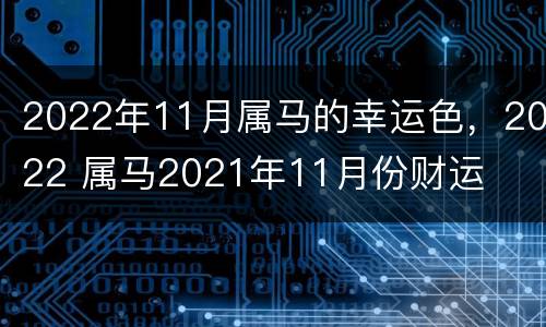 2022年11月属马的幸运色，2022 属马2021年11月份财运
