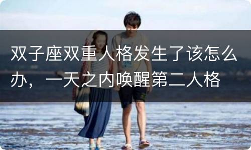 双子座双重人格发生了该怎么办，一天之内唤醒第二人格