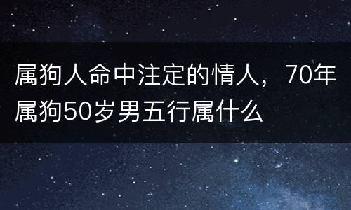 属狗人命中注定的情人，70年属狗50岁男五行属什么