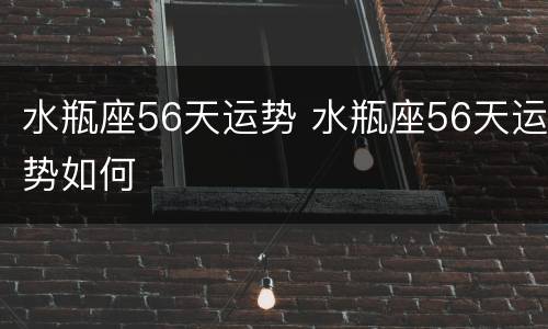 水瓶座56天运势 水瓶座56天运势如何