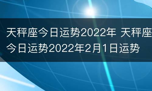 天秤座今日运势2022年 天秤座今日运势2022年2月1日运势