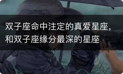 双子座命中注定的真爱星座，和双子座缘分最深的星座