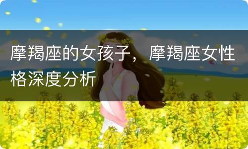 摩羯座的女孩子，摩羯座女性格深度分析