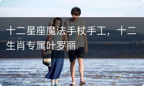 十二星座魔法手杖手工，十二生肖专属叶罗丽