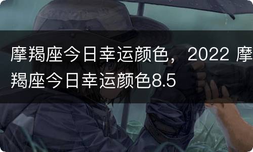 摩羯座今日幸运颜色，2022 摩羯座今日幸运颜色8.5
