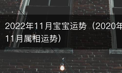 2022年11月宝宝运势（2020年11月属相运势）
