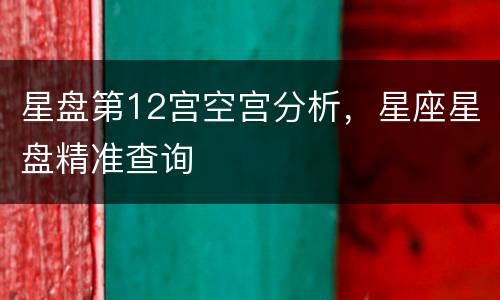 星盘第12宫空宫分析，星座星盘精准查询