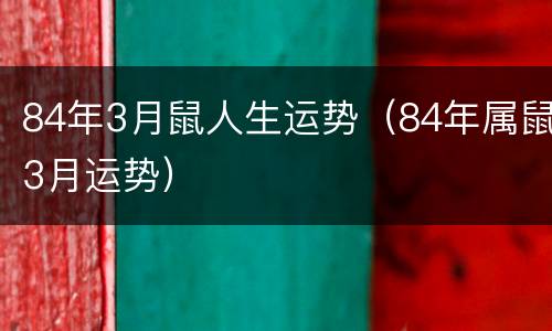 84年3月鼠人生运势（84年属鼠3月运势）
