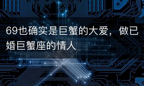 69也确实是巨蟹的大爱，做已婚巨蟹座的情人