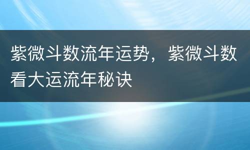 紫微斗数流年运势，紫微斗数看大运流年秘诀