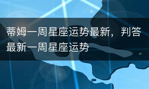 蒂姆一周星座运势最新，判答最新一周星座运势