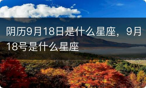 阴历9月18日是什么星座，9月18号是什么星座