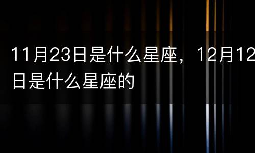 11月23日是什么星座，12月12日是什么星座的