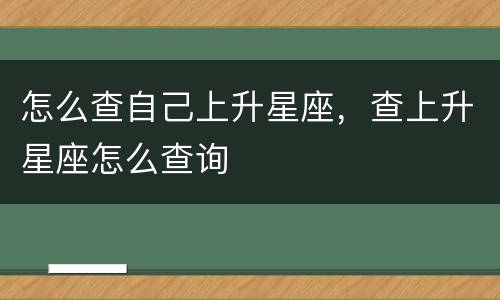 怎么查自己上升星座，查上升星座怎么查询
