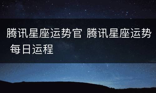 腾讯星座运势官 腾讯星座运势 每日运程
