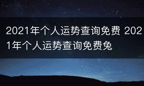 2021年个人运势查询免费 2021年个人运势查询免费兔