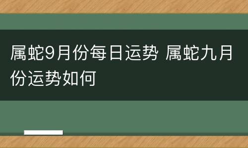 属蛇9月份每日运势 属蛇九月份运势如何